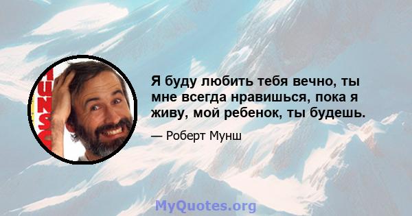 Я буду любить тебя вечно, ты мне всегда нравишься, пока я живу, мой ребенок, ты будешь.