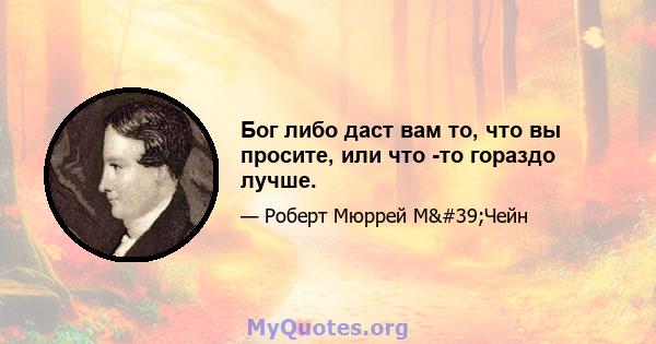 Бог либо даст вам то, что вы просите, или что -то гораздо лучше.