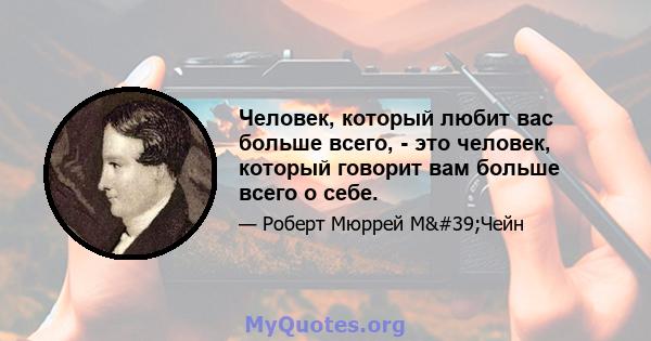 Человек, который любит вас больше всего, - это человек, который говорит вам больше всего о себе.