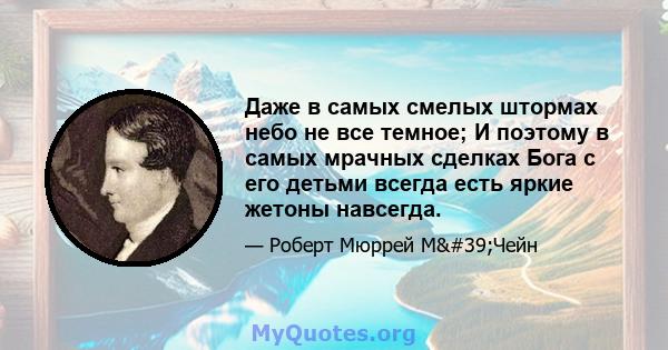 Даже в самых смелых штормах небо не все темное; И поэтому в самых мрачных сделках Бога с его детьми всегда есть яркие жетоны навсегда.