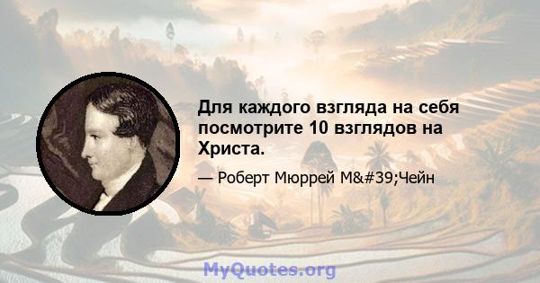 Для каждого взгляда на себя посмотрите 10 взглядов на Христа.