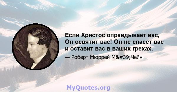 Если Христос оправдывает вас, Он освятит вас! Он не спасет вас и оставит вас в ваших грехах.