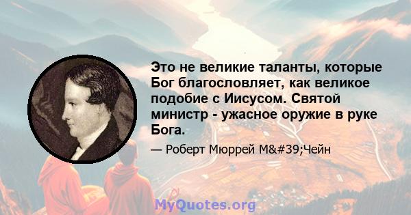 Это не великие таланты, которые Бог благословляет, как великое подобие с Иисусом. Святой министр - ужасное оружие в руке Бога.