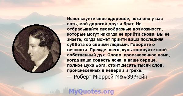 Используйте свое здоровье, пока оно у вас есть, мой дорогой друг и брат. Не отбрасывайте своеобразные возможности, которые могут никогда не прийти снова. Вы не знаете, когда может прийти ваша последняя суббота со своими 