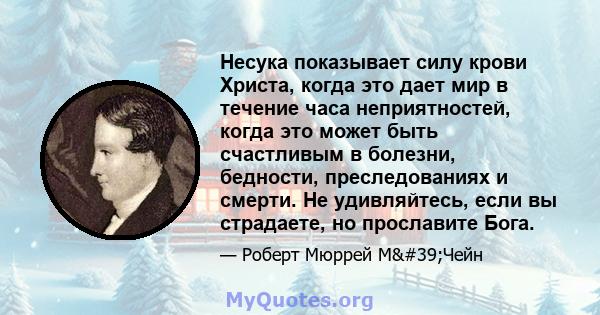 Несука показывает силу крови Христа, когда это дает мир в течение часа неприятностей, когда это может быть счастливым в болезни, бедности, преследованиях и смерти. Не удивляйтесь, если вы страдаете, но прославите Бога.