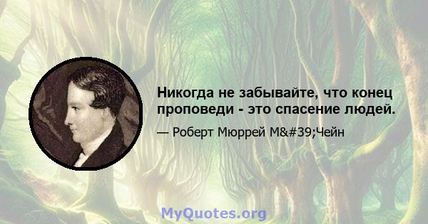 Никогда не забывайте, что конец проповеди - это спасение людей.