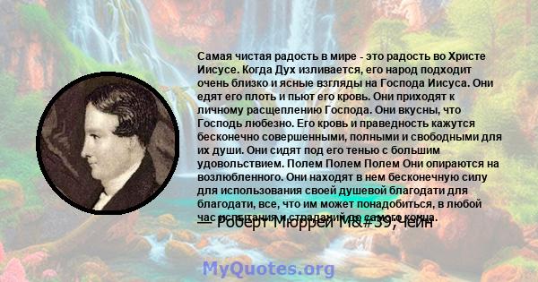 Самая чистая радость в мире - это радость во Христе Иисусе. Когда Дух изливается, его народ подходит очень близко и ясные взгляды на Господа Иисуса. Они едят его плоть и пьют его кровь. Они приходят к личному