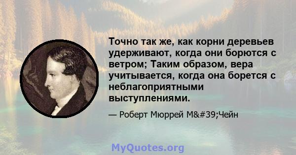 Точно так же, как корни деревьев удерживают, когда они борются с ветром; Таким образом, вера учитывается, когда она борется с неблагоприятными выступлениями.