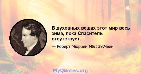 В духовных вещах этот мир весь зима, пока Спаситель отсутствует.