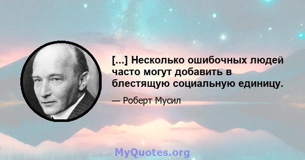 [...] Несколько ошибочных людей часто могут добавить в блестящую социальную единицу.