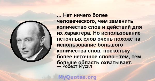 ... Нет ничего более человеческого, чем заменить количество слов и действий для их характера. Но использование неточных слов очень похоже на использование большого количества слов, поскольку более неточное слово - тем,