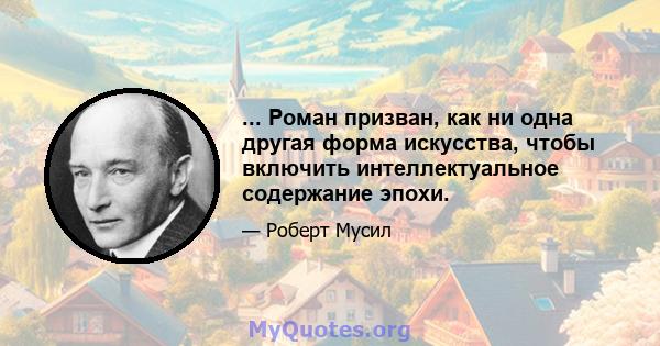 ... Роман призван, как ни одна другая форма искусства, чтобы включить интеллектуальное содержание эпохи.