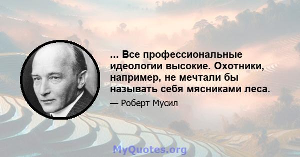 ... Все профессиональные идеологии высокие. Охотники, например, не мечтали бы называть себя мясниками леса.