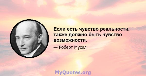 Если есть чувство реальности, также должно быть чувство возможности.