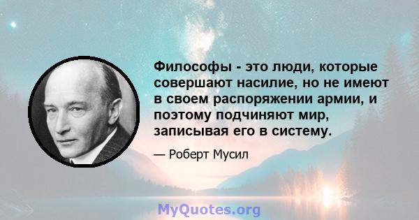 Философы - это люди, которые совершают насилие, но не имеют в своем распоряжении армии, и поэтому подчиняют мир, записывая его в систему.