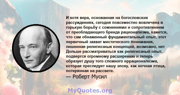 И хотя вера, основанная на богословских рассуждениях, сегодня повсеместно вовлечена в горькую борьбу с сомнениями и сопротивлением от преобладающего бренда рационализма, кажется, что сам обнаженный фундаментальный опыт, 