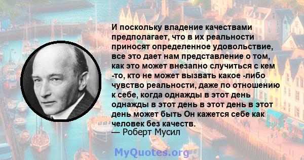 И поскольку владение качествами предполагает, что в их реальности приносят определенное удовольствие, все это дает нам представление о том, как это может внезапно случиться с кем -то, кто не может вызвать какое -либо