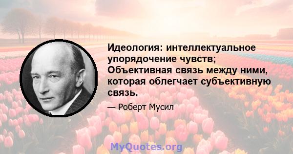 Идеология: интеллектуальное упорядочение чувств; Объективная связь между ними, которая облегчает субъективную связь.