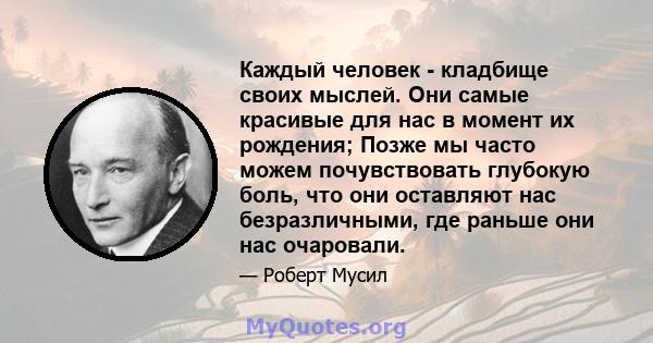 Каждый человек - кладбище своих мыслей. Они самые красивые для нас в момент их рождения; Позже мы часто можем почувствовать глубокую боль, что они оставляют нас безразличными, где раньше они нас очаровали.