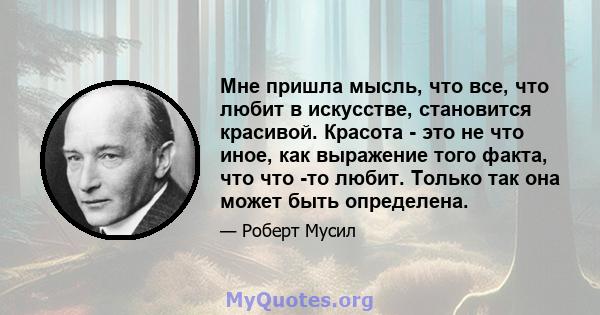 Мне пришла мысль, что все, что любит в искусстве, становится красивой. Красота - это не что иное, как выражение того факта, что что -то любит. Только так она может быть определена.