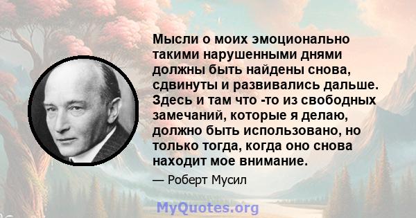 Мысли о моих эмоционально такими нарушенными днями должны быть найдены снова, сдвинуты и развивались дальше. Здесь и там что -то из свободных замечаний, которые я делаю, должно быть использовано, но только тогда, когда