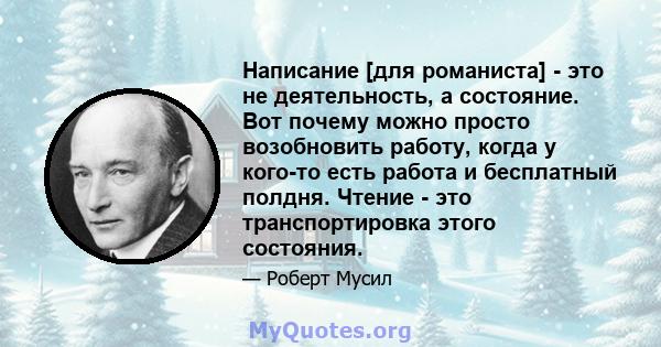 Написание [для романиста] - это не деятельность, а состояние. Вот почему можно просто возобновить работу, когда у кого-то есть работа и бесплатный полдня. Чтение - это транспортировка этого состояния.