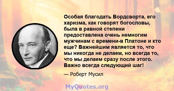 Особая благодать Вордсворта, его харизма, как говорят богословы, была в равной степени предоставлена ​​очень немногим мужчинам с времени-в Платоне и кто еще? Важнейшим является то, что мы никогда не делаем, но всегда