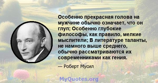 Особенно прекрасная голова на мужчине обычно означает, что он глуп; Особенно глубокие философы, как правило, мелкие мыслители; В литературе таланты, не намного выше среднего, обычно рассматриваются их современниками как 