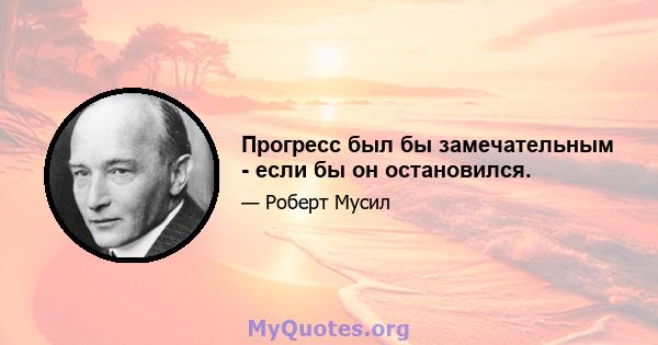 Прогресс был бы замечательным - если бы он остановился.