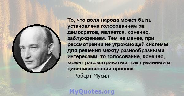 То, что воля народа может быть установлена ​​голосованием за демократов, является, конечно, заблуждением. Тем не менее, при рассмотрении не угрожающей системы для решения между разнообразными интересами, то голосование, 