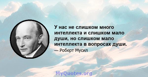 У нас не слишком много интеллекта и слишком мало души, но слишком мало интеллекта в вопросах души.