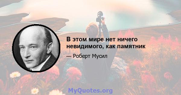 В этом мире нет ничего невидимого, как памятник