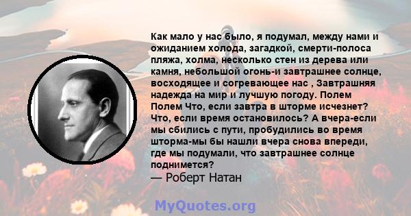 Как мало у нас было, я подумал, между нами и ожиданием холода, загадкой, смерти-полоса пляжа, холма, несколько стен из дерева или камня, небольшой огонь-и завтрашнее солнце, восходящее и согревающее нас , Завтрашняя