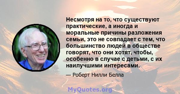 Несмотря на то, что существуют практические, а иногда и моральные причины разложения семьи, это не совпадает с тем, что большинство людей в обществе говорят, что они хотят, чтобы, особенно в случае с детьми, с их