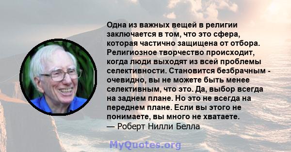 Одна из важных вещей в религии заключается в том, что это сфера, которая частично защищена от отбора. Религиозное творчество происходит, когда люди выходят из всей проблемы селективности. Становится безбрачным -