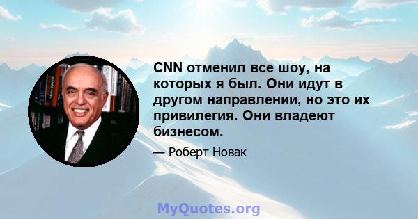 CNN отменил все шоу, на которых я был. Они идут в другом направлении, но это их привилегия. Они владеют бизнесом.