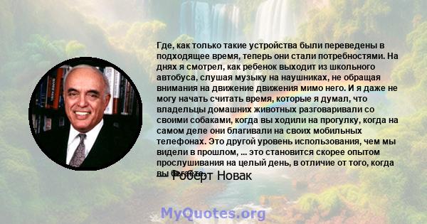 Где, как только такие устройства были переведены в подходящее время, теперь они стали потребностями. На днях я смотрел, как ребенок выходит из школьного автобуса, слушая музыку на наушниках, не обращая внимания на