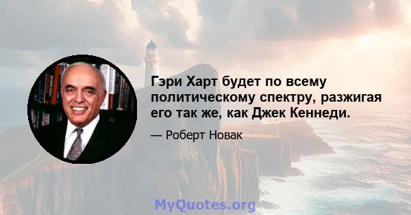 Гэри Харт будет по всему политическому спектру, разжигая его так же, как Джек Кеннеди.