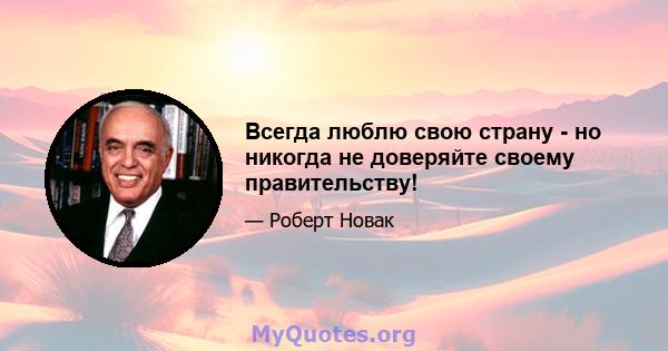 Всегда люблю свою страну - но никогда не доверяйте своему правительству!