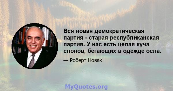 Вся новая демократическая партия - старая республиканская партия. У нас есть целая куча слонов, бегающих в одежде осла.