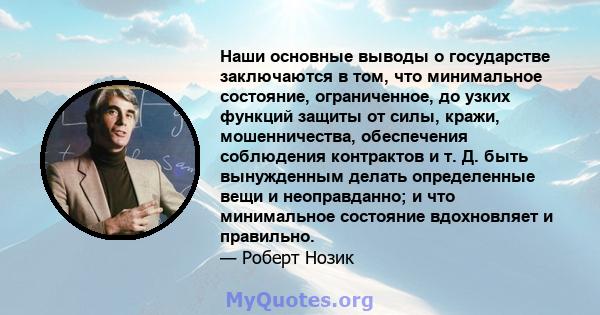 Наши основные выводы о государстве заключаются в том, что минимальное состояние, ограниченное, до узких функций защиты от силы, кражи, мошенничества, обеспечения соблюдения контрактов и т. Д. быть вынужденным делать