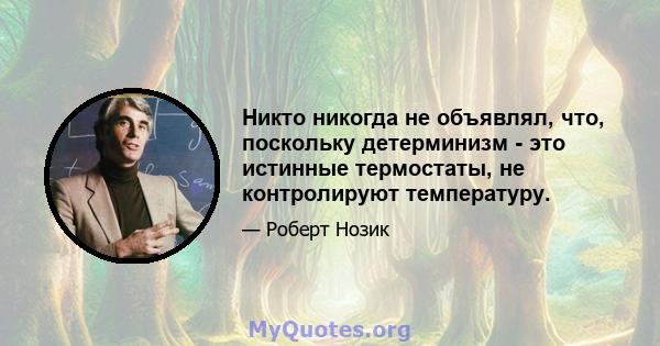 Никто никогда не объявлял, что, поскольку детерминизм - это истинные термостаты, не контролируют температуру.