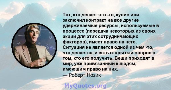 Тот, кто делает что -то, купив или заключил контракт на все другие удерживаемые ресурсы, используемые в процессе (передача некоторых из своих акций для этих сотрудничающих факторов), имеет право на него. Ситуация не