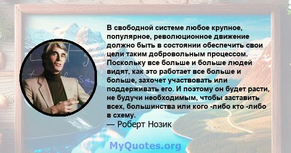 В свободной системе любое крупное, популярное, революционное движение должно быть в состоянии обеспечить свои цели таким добровольным процессом. Поскольку все больше и больше людей видят, как это работает все больше и