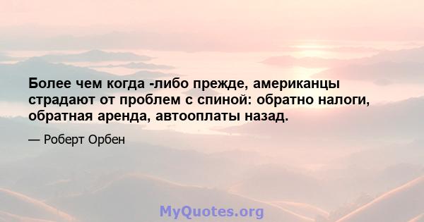 Более чем когда -либо прежде, американцы страдают от проблем с спиной: обратно налоги, обратная аренда, автооплаты назад.