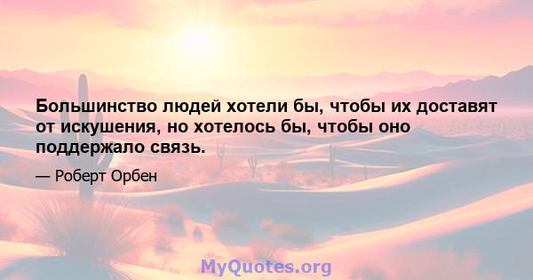 Большинство людей хотели бы, чтобы их доставят от искушения, но хотелось бы, чтобы оно поддержало связь.