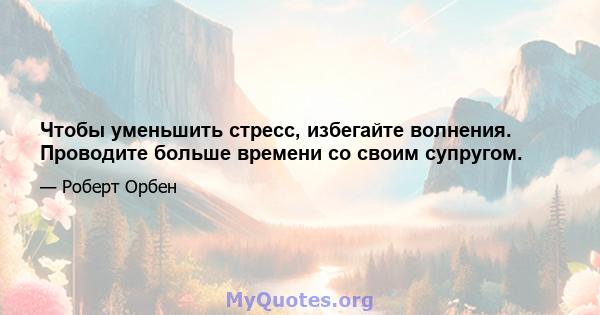 Чтобы уменьшить стресс, избегайте волнения. Проводите больше времени со своим супругом.