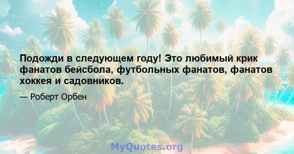 Подожди в следующем году! Это любимый крик фанатов бейсбола, футбольных фанатов, фанатов хоккея и садовников.