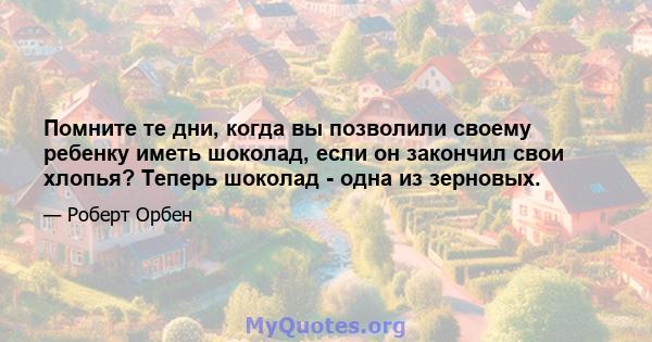 Помните те дни, когда вы позволили своему ребенку иметь шоколад, если он закончил свои хлопья? Теперь шоколад - одна из зерновых.