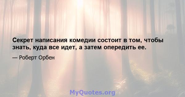 Секрет написания комедии состоит в том, чтобы знать, куда все идет, а затем опередить ее.